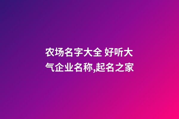 农场名字大全 好听大气企业名称,起名之家-第1张-公司起名-玄机派